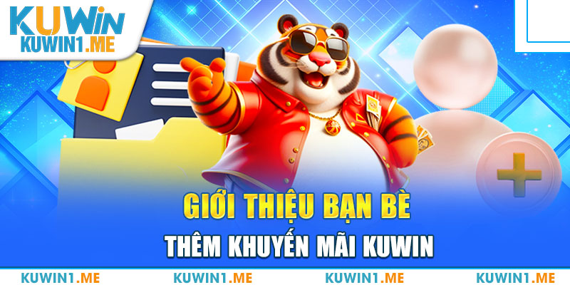 Giới thiệu bạn bè tham gia nhận khuyến mãi KUWIN khủng